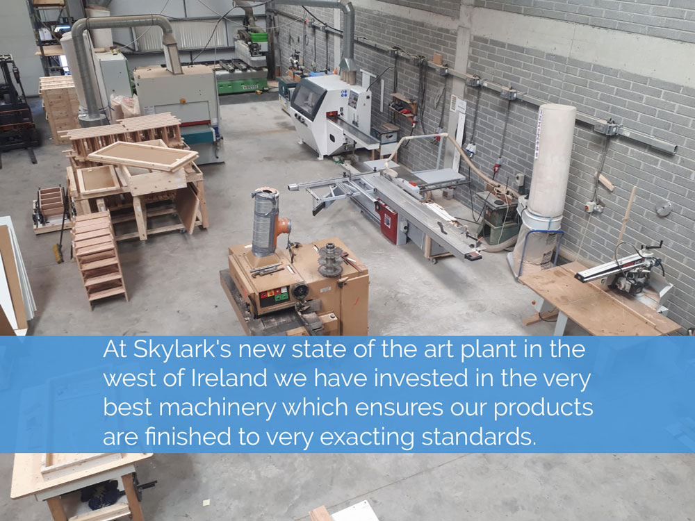 At Skylarks new state of the art plant in the west of Ireland we have invested in the very best machinery which ensures our products are finished to very exacting standards.